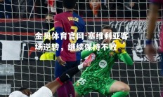金贝体育官网-塞维利亚客场逆转，继续保持不败