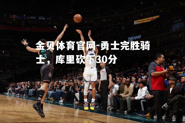勇士完胜骑士，库里砍下30分