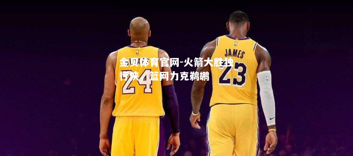 火箭大胜独行侠，篮网力克鹈鹕