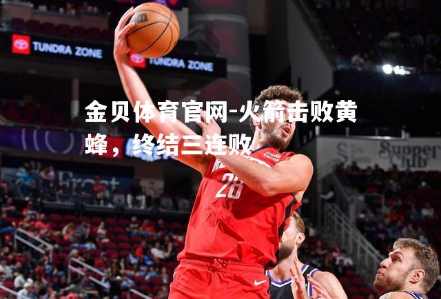 火箭击败黄蜂，终结三连败
